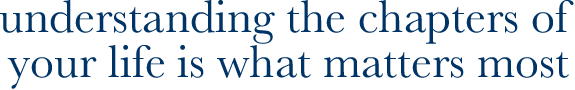 Understanding the chapters of your life is what matters most